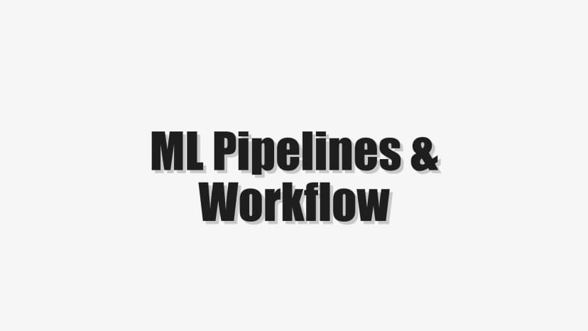 ML Pipelines & Workflow